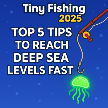 Top 5 Tips to Reach Deep Sea Levels Fast in Tiny Fishing 2025